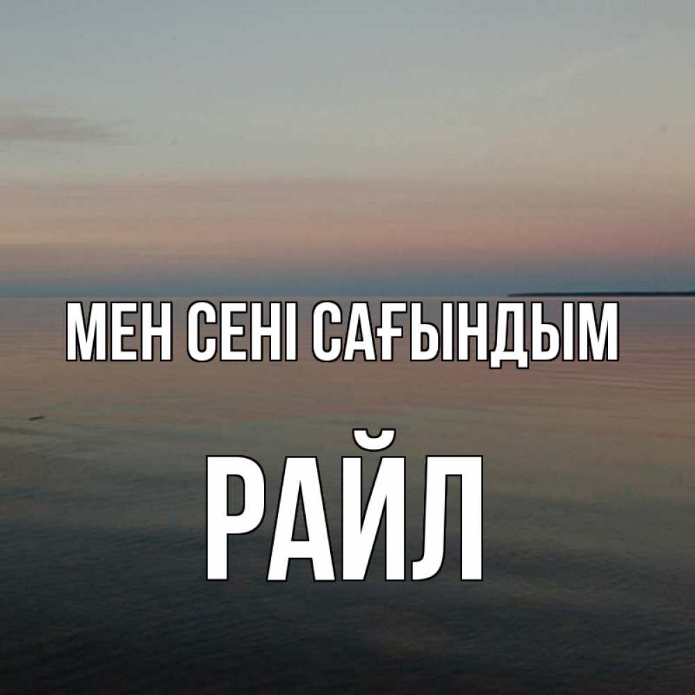 Күн сайын ашық хат с именем, РАЙЛ Мен сені сағындым пусто Онлайн тегін жүктеп алу тілектері бар керемет карта 