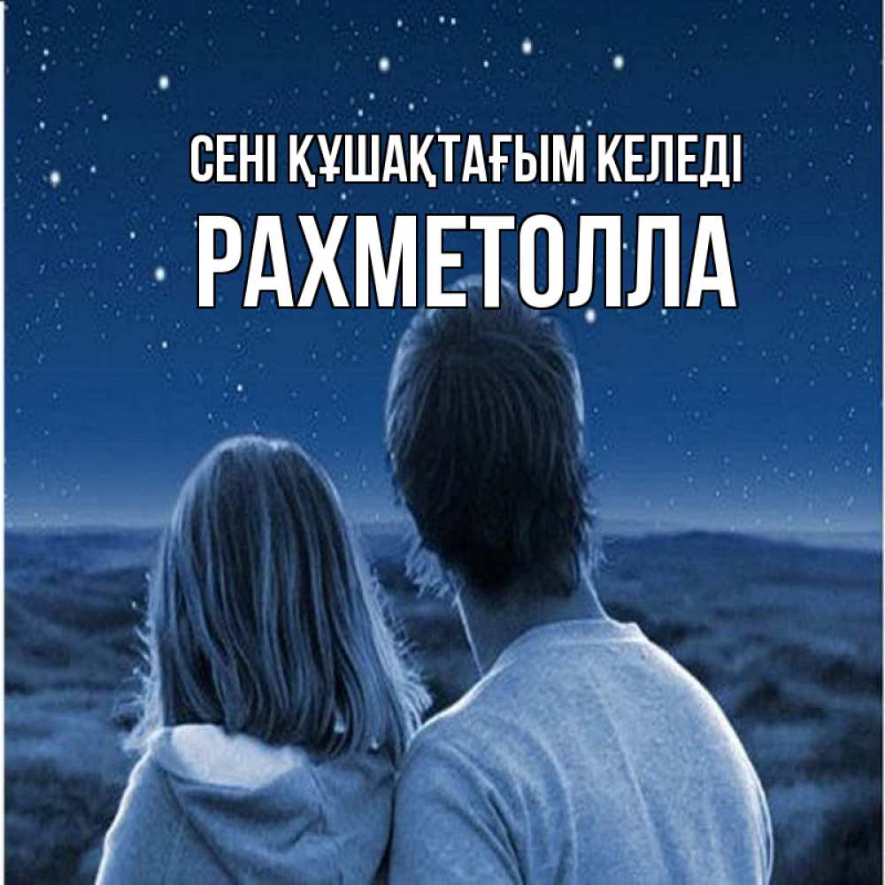 Күн сайын ашық хат с именем, РАХМЕТОЛЛА сені құшақтағым келеді парень с девушкой смотрят на звезды Онлайн тегін жүктеп алу тілектері бар керемет карта 