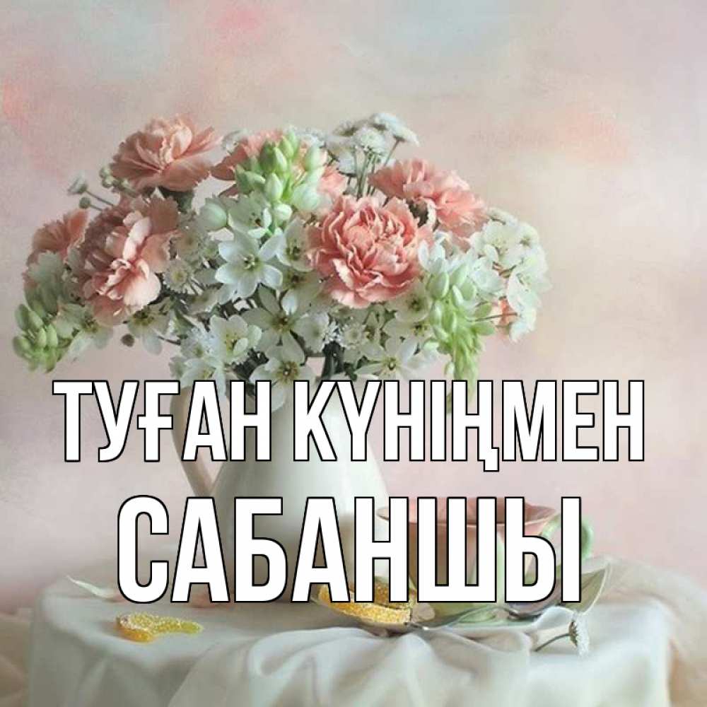 Күн сайын ашық хат с именем, САБАНШЫ Туған күніңмен с цветами Онлайн тегін жүктеп алу тілектері бар керемет карта 