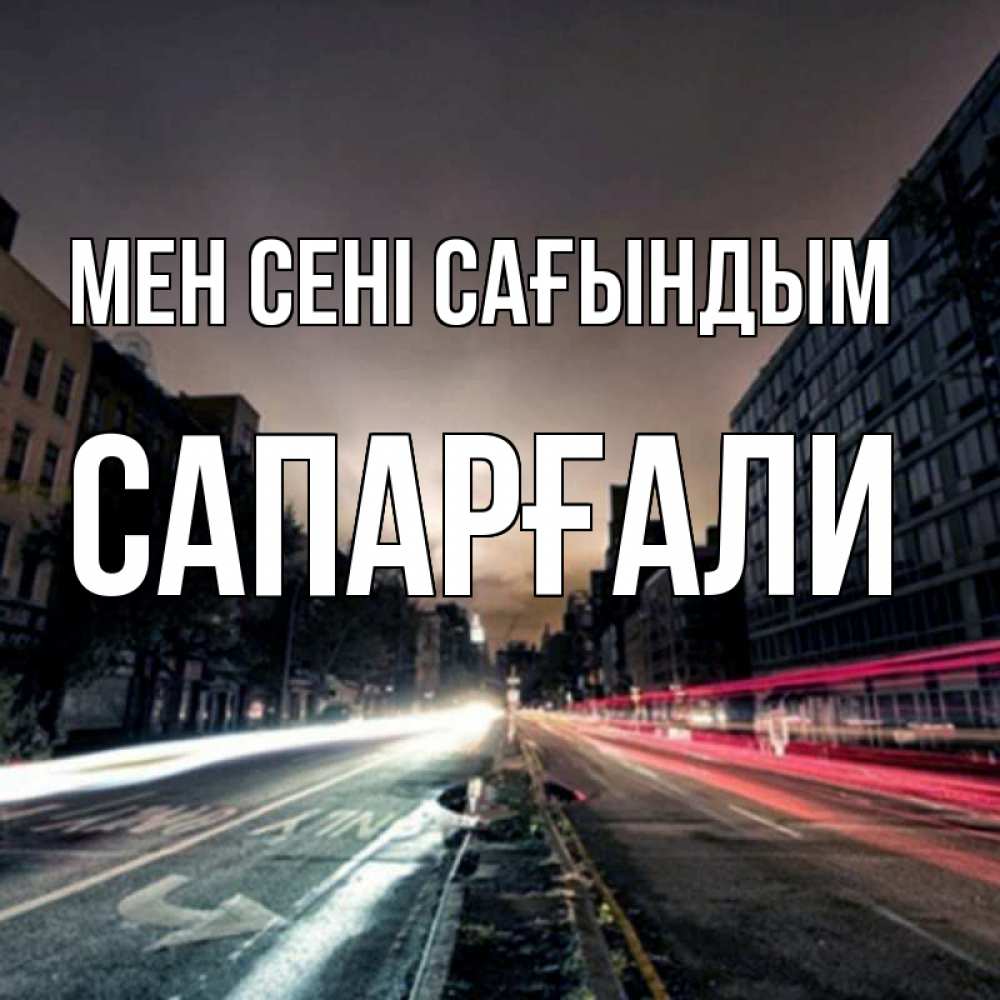Күн сайын ашық хат с именем, САПАРҒАЛИ Мен сені сағындым приезжай Онлайн тегін жүктеп алу тілектері бар керемет карта 