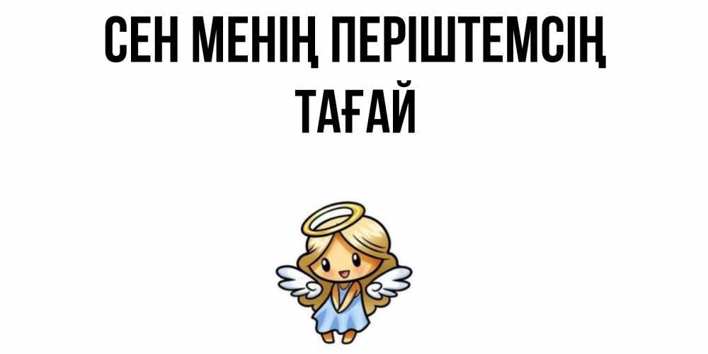 Күн сайын ашық хат с именем, ТАҒАЙ Сен менің періштемсің ангел Онлайн тегін жүктеп алу тілектері бар керемет карта 