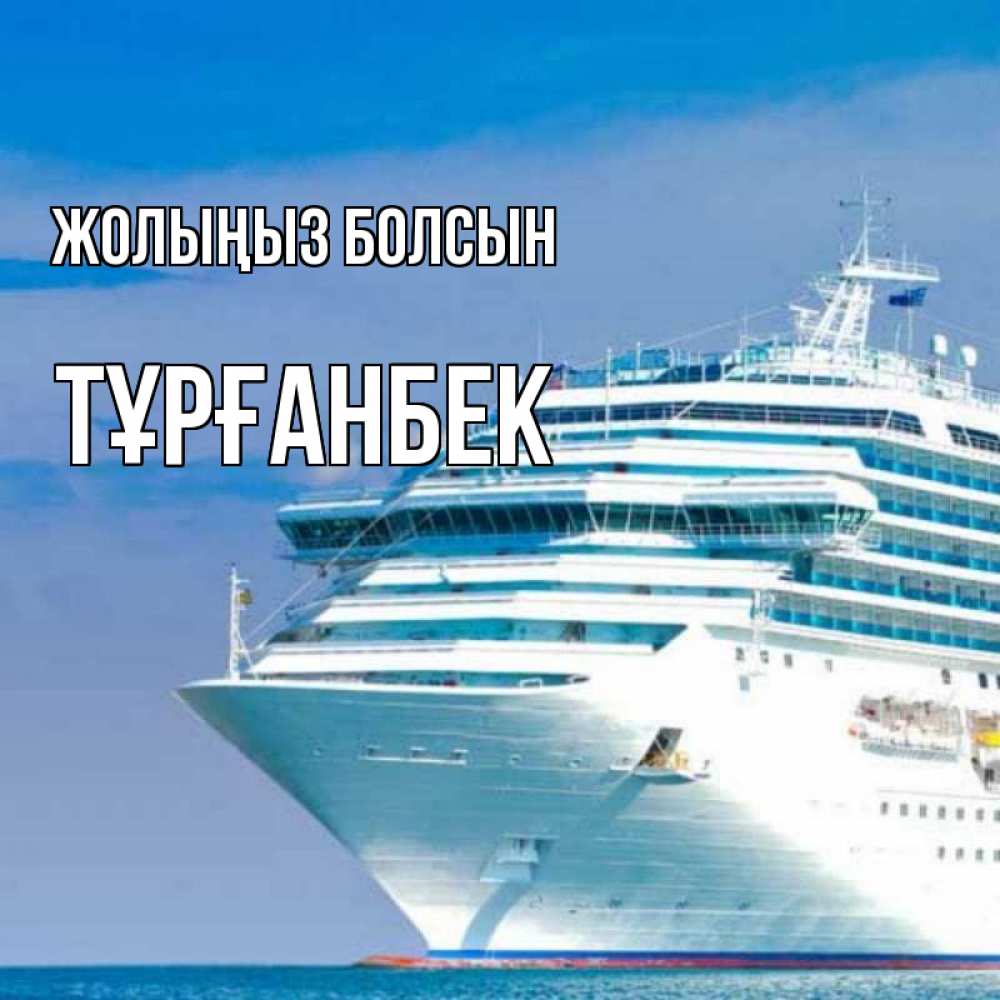 Күн сайын ашық хат с именем, ТҰРҒАНБЕК Жолыңыз болсын огромный лайнер Онлайн тегін жүктеп алу тілектері бар керемет карта 