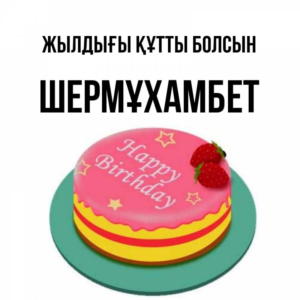 Күн сайын ашық хат с именем, ШЕРМҰХАМБЕТ Жылдығы құтты болсын торт, клубника, днюха Онлайн тегін жүктеп алу тілектері бар керемет карта 