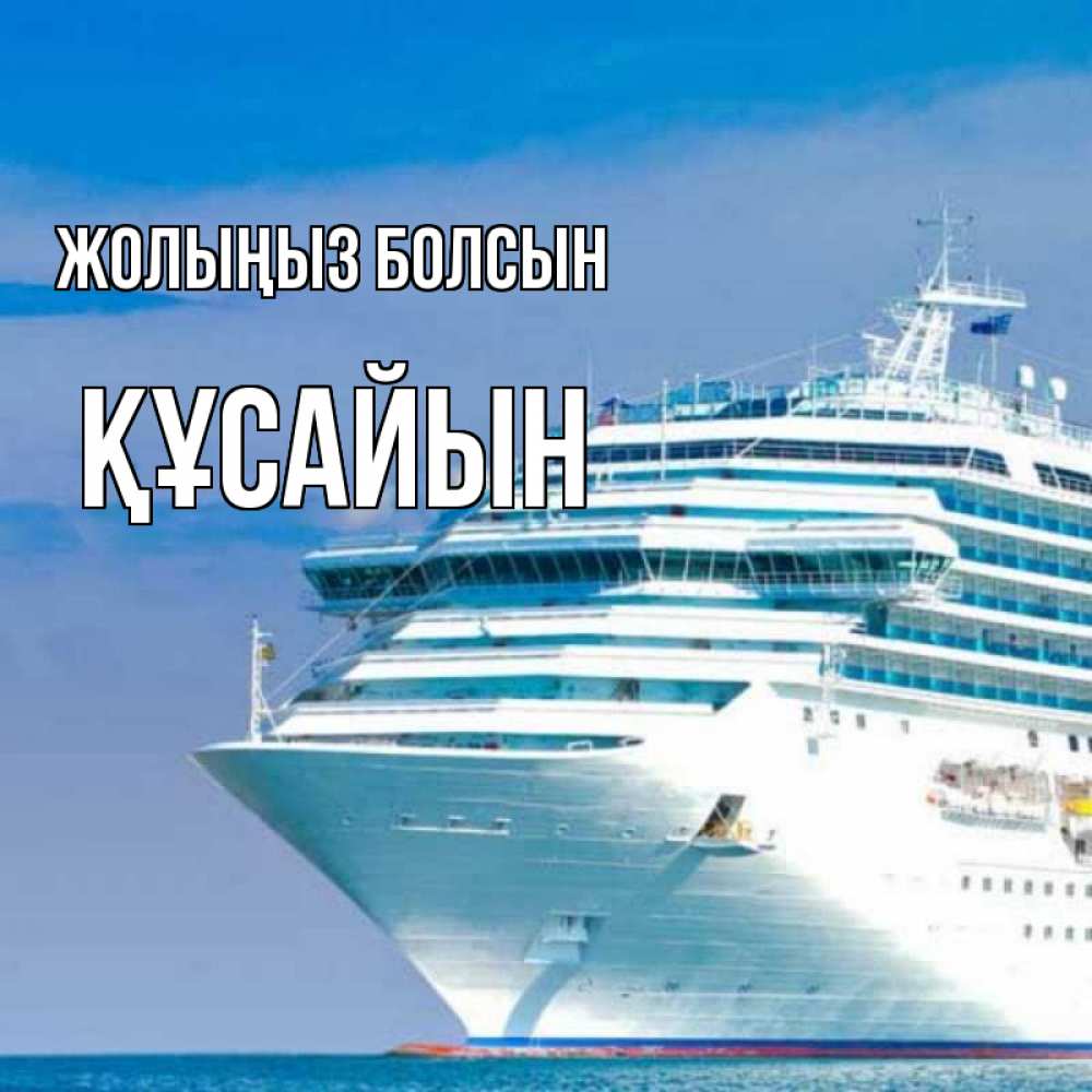 Күн сайын ашық хат с именем, ҚҰСАЙЫН Жолыңыз болсын огромный лайнер Онлайн тегін жүктеп алу тілектері бар керемет карта 