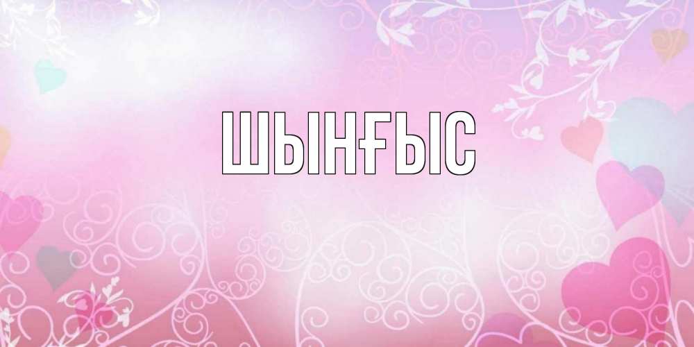 Картинка  с именем , ШЫНҒЫС! ТУҒАН КҮНІҢМЕН!