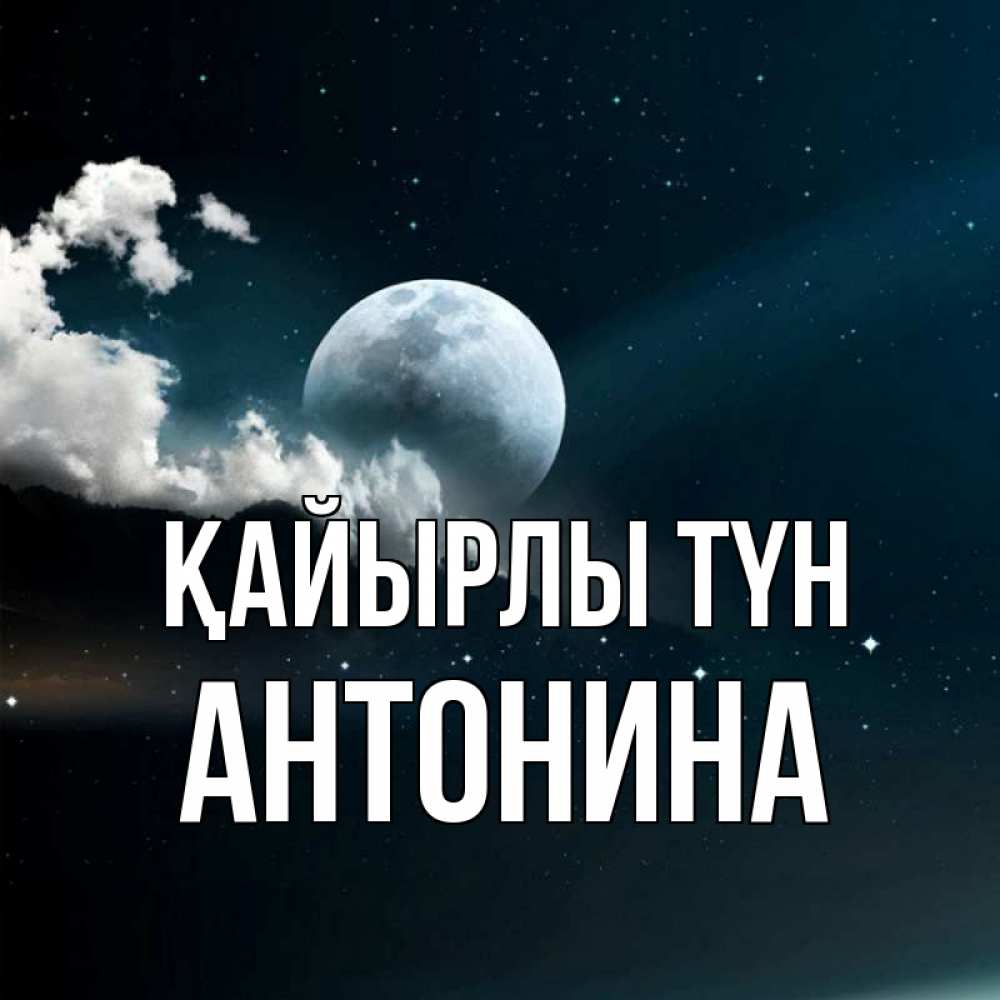 Күн сайын ашық хат с именем, Антонина Қайырлы түн облака в лунном свете Онлайн тегін жүктеп алу тілектері бар керемет карта 