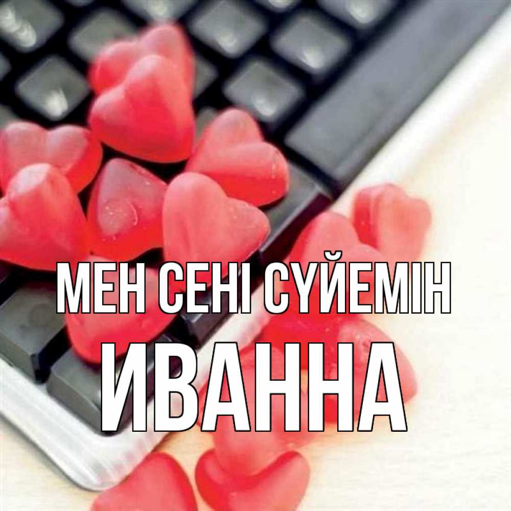 Күн сайын ашық хат с именем, Иванна Мен сені сүйемін конфеты в виде сердец Онлайн тегін жүктеп алу тілектері бар керемет карта 
