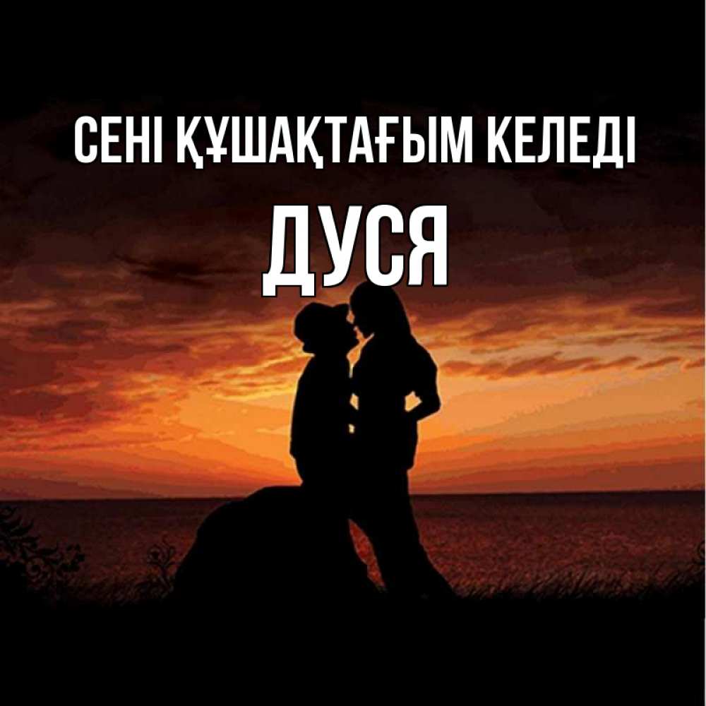 Күн сайын ашық хат с именем, Дуся сені құшақтағым келеді парень и девушка и оранжевое небо Онлайн тегін жүктеп алу тілектері бар керемет карта 