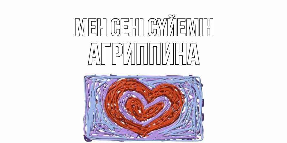 Күн сайын ашық хат с именем, Агриппина Мен сені сүйемін сердце Онлайн тегін жүктеп алу тілектері бар керемет карта 