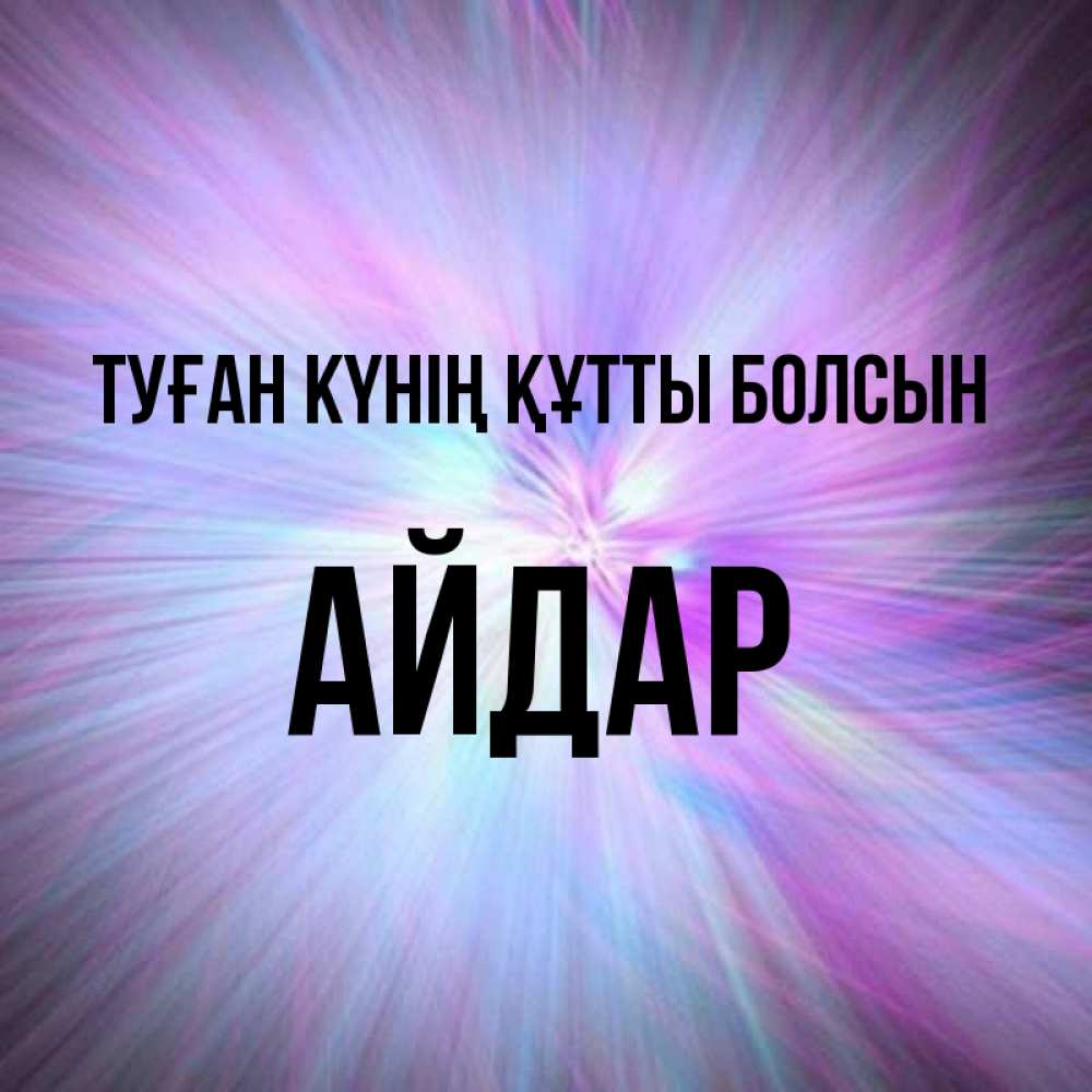 Күн сайын ашық хат с именем, Айдар Туған күнің құтты болсын ангельский свет Онлайн тегін жүктеп алу тілектері бар керемет карта 