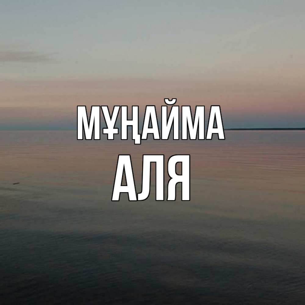 Күн сайын ашық хат с именем, Аля Мұңайма водная гладь Онлайн тегін жүктеп алу тілектері бар керемет карта 