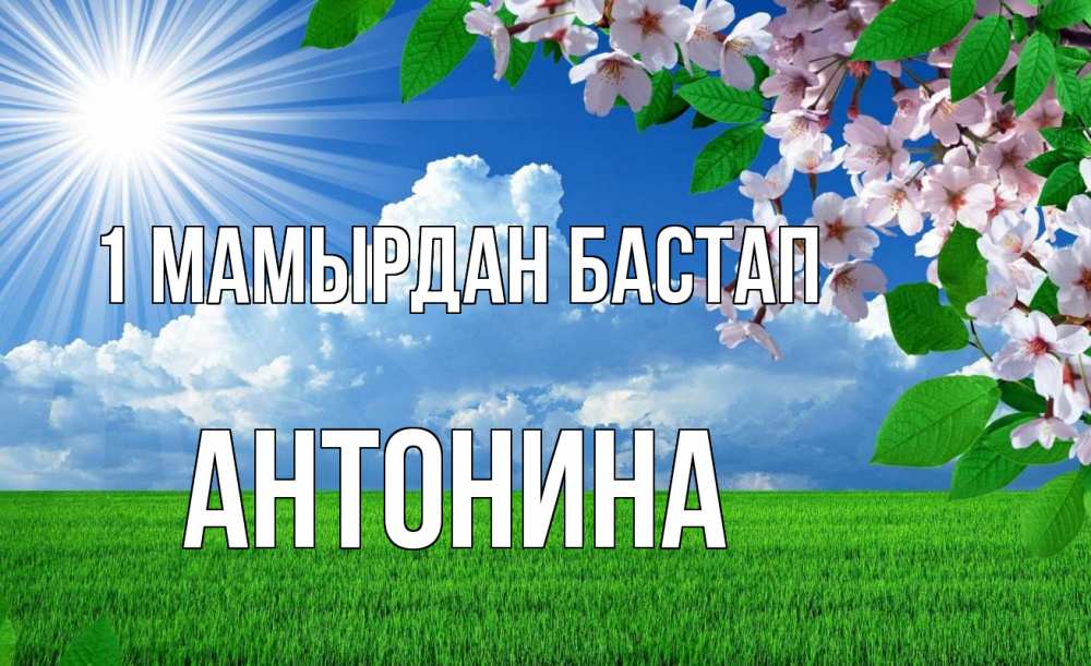 Күн сайын ашық хат с именем, Антонина 1 мамырдан бастап С 1 мая Онлайн тегін жүктеп алу тілектері бар керемет карта 