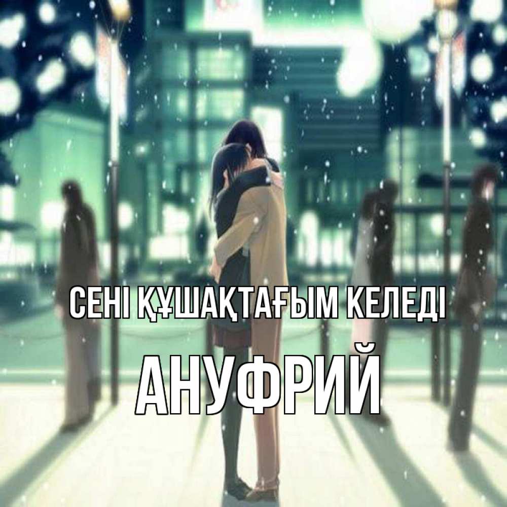 Күн сайын ашық хат с именем, Ануфрий сені құшақтағым келеді парень обнимает подругу Онлайн тегін жүктеп алу тілектері бар керемет карта 