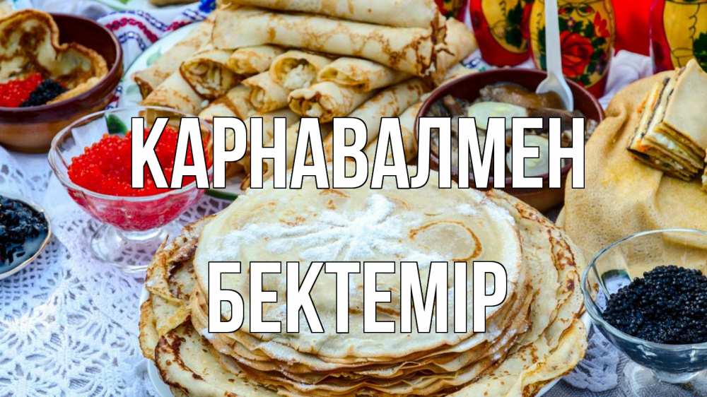 Күн сайын ашық хат с именем, Бектемір Карнавалмен блины красная икра черная икра Онлайн тегін жүктеп алу тілектері бар керемет карта 