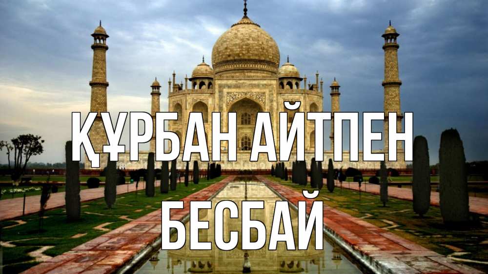 Күн сайын ашық хат с именем, Бесбай Құрбан айтпен тадж махал Онлайн тегін жүктеп алу тілектері бар керемет карта 