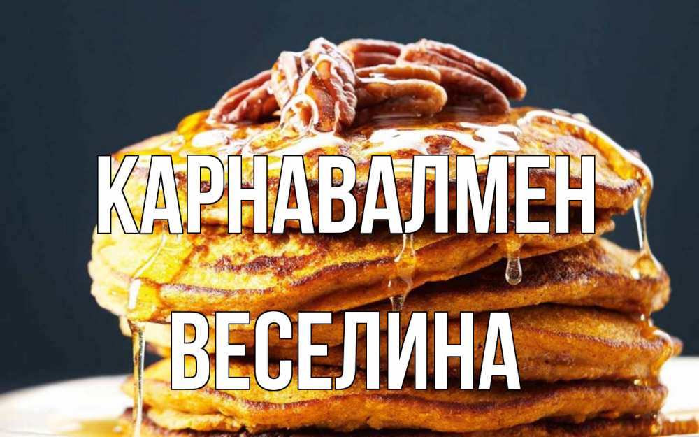Күн сайын ашық хат с именем, Веселина Карнавалмен блины Онлайн тегін жүктеп алу тілектері бар керемет карта 