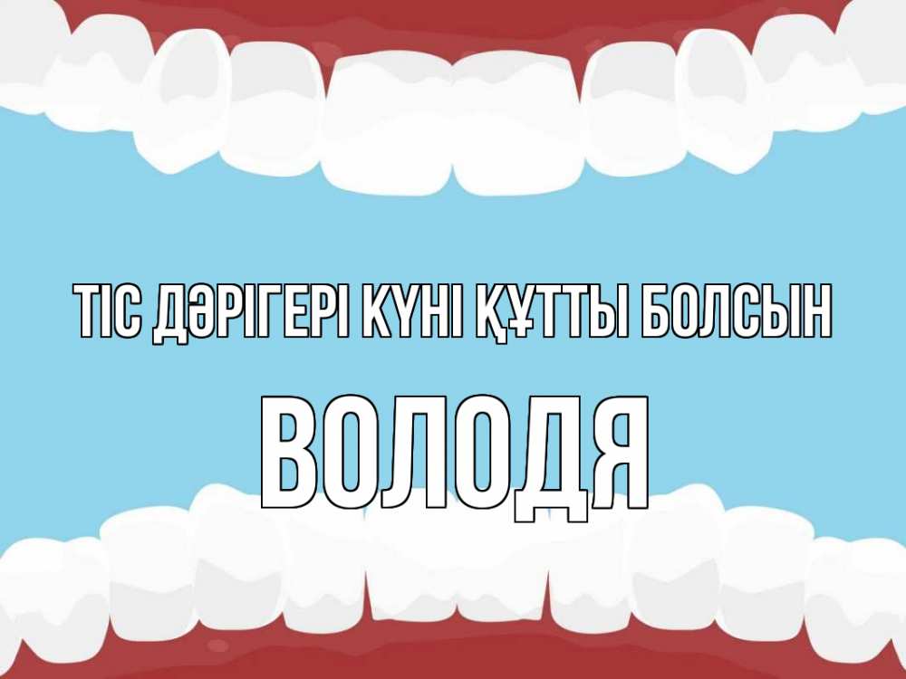 Күн сайын ашық хат с именем, Володя Тіс дәрігері күні құтты болсын с днем стоматолога Онлайн тегін жүктеп алу тілектері бар керемет карта 