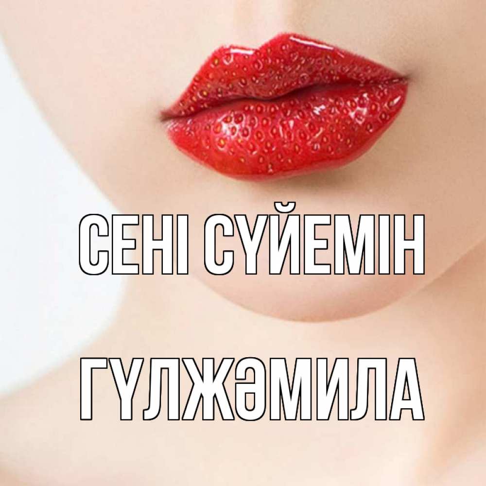 Күн сайын ашық хат с именем, ГҮЛЖӘМИЛА Сені сүйемін клубничные губы красного цвета Онлайн тегін жүктеп алу тілектері бар керемет карта 