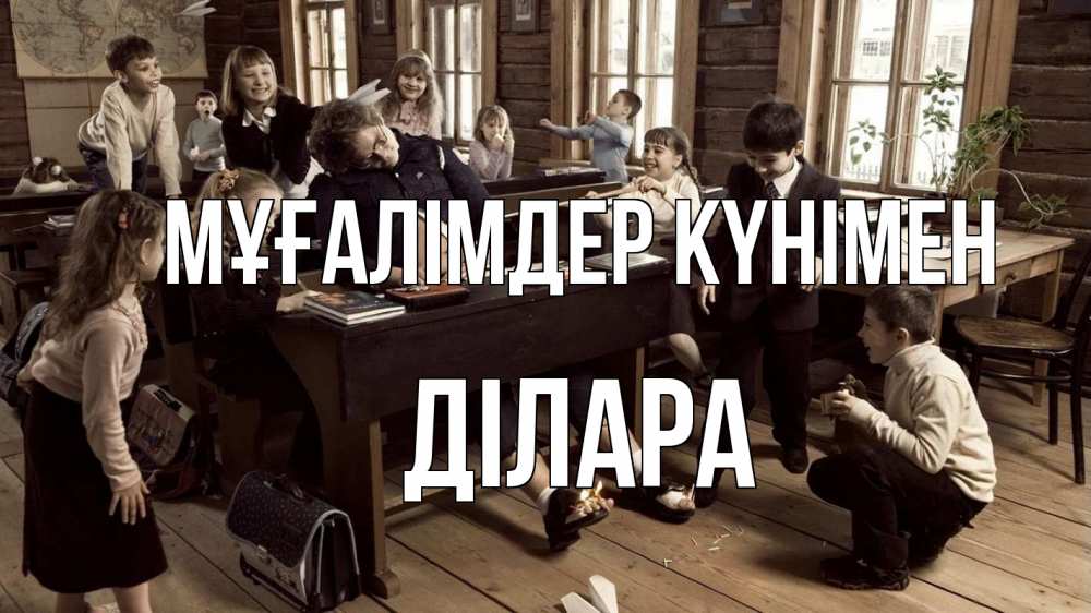 Күн сайын ашық хат с именем, ДІЛАРА Мұғалімдер күнімен с днем учителя Онлайн тегін жүктеп алу тілектері бар керемет карта 