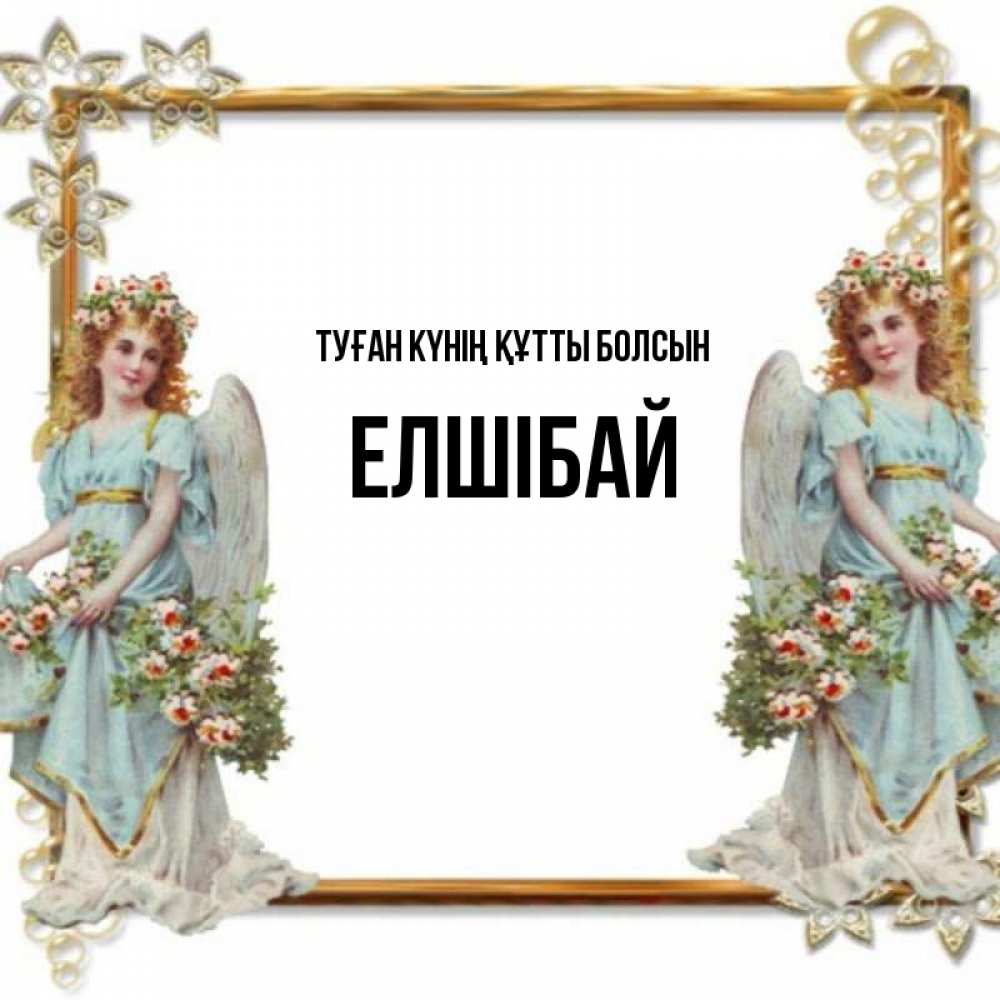 Күн сайын ашық хат с именем, Елшібай Туған күнің құтты болсын рамочка из золота и ангелы Онлайн тегін жүктеп алу тілектері бар керемет карта 