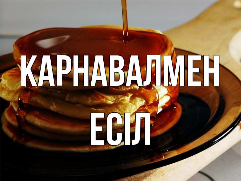 Күн сайын ашық хат с именем, Есіл Карнавалмен блины Онлайн тегін жүктеп алу тілектері бар керемет карта 