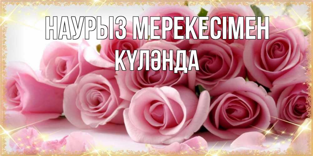 Күн сайын ашық хат с именем, КҮЛӘНДА Наурыз мерекесімен поздравления женщин с праздник весны наурыз Онлайн тегін жүктеп алу тілектері бар керемет карта 