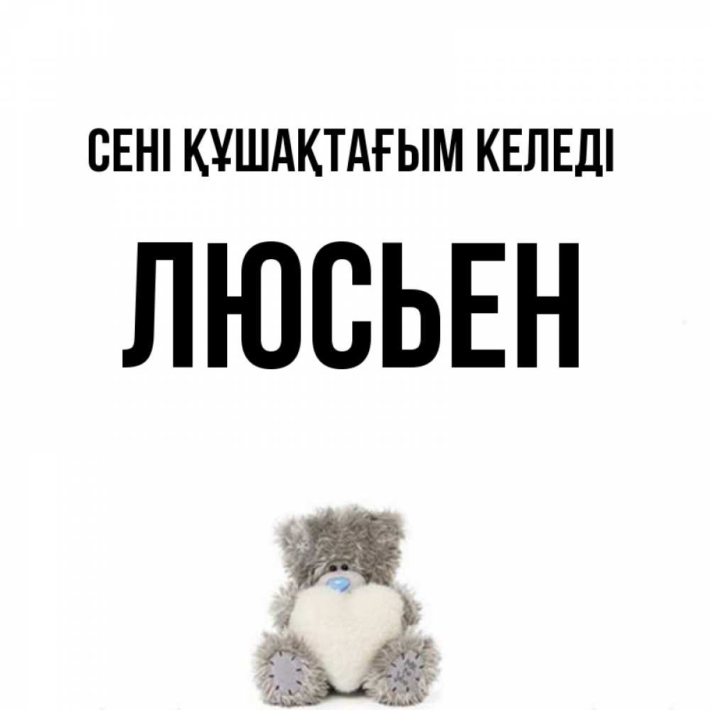 Күн сайын ашық хат с именем, Люсьен сені құшақтағым келеді медвежонок с сердечком белого цвета Онлайн тегін жүктеп алу тілектері бар керемет карта 