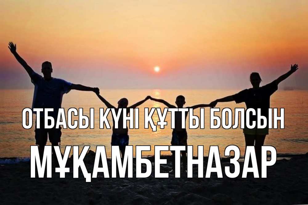 Күн сайын ашық хат с именем, Мұқамбетназар отбасы күні құтты болсын мама, папа, дети, дочка,сын, море, пляж, закат Онлайн тегін жүктеп алу тілектері бар керемет карта 