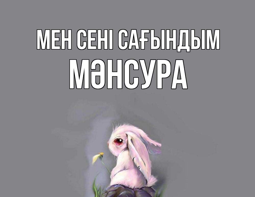 Күн сайын ашық хат с именем, МӘНСУРА Мен сені сағындым заяц Онлайн тегін жүктеп алу тілектері бар керемет карта 