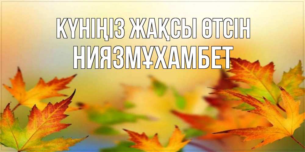 Күн сайын ашық хат с именем, НИЯЗМҰХАМБЕТ Күніңіз жақсы өтсін открытка с пожеланием хорошего осеннего дня Онлайн тегін жүктеп алу тілектері бар керемет карта 