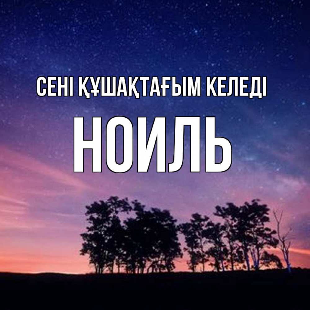 Күн сайын ашық хат с именем, НОИЛЬ сені құшақтағым келеді силуэты деревьев Онлайн тегін жүктеп алу тілектері бар керемет карта 