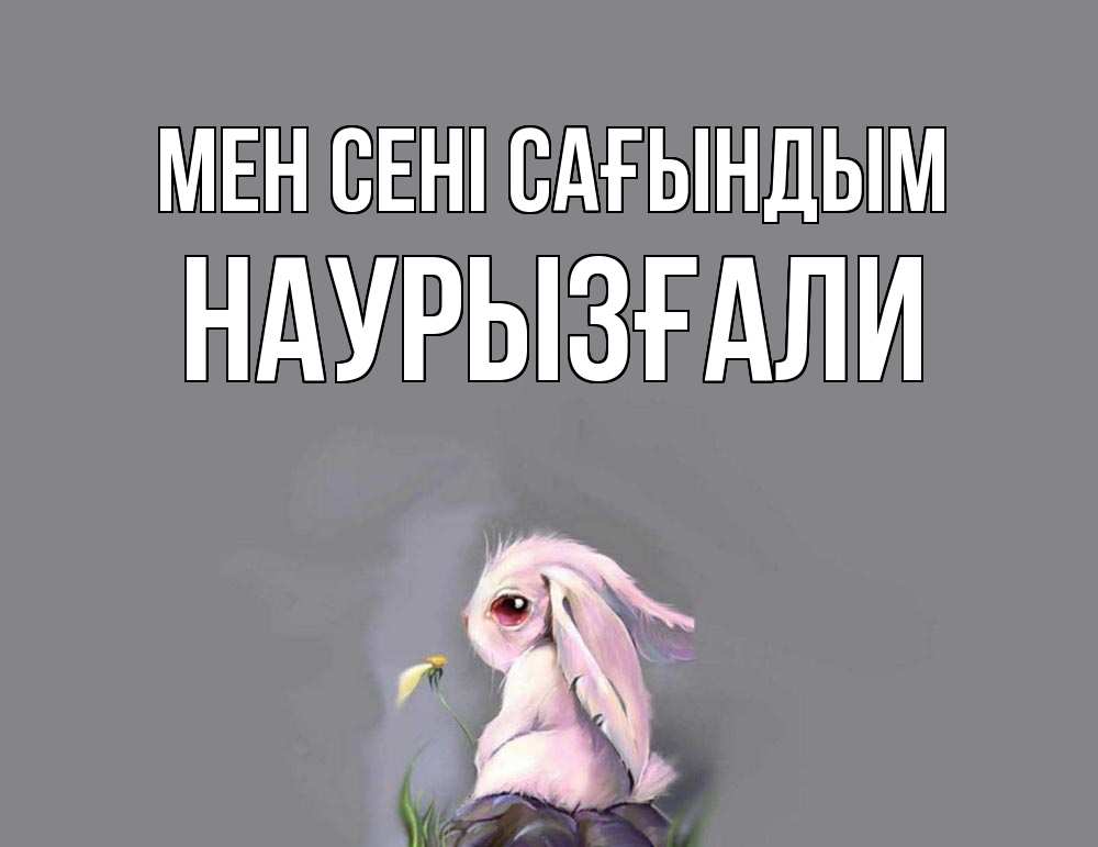 Күн сайын ашық хат с именем, Наурызғали Мен сені сағындым заяц Онлайн тегін жүктеп алу тілектері бар керемет карта 
