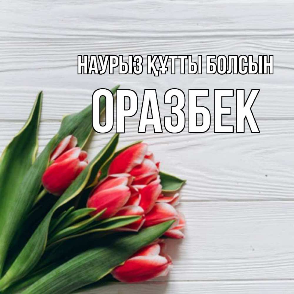 Күн сайын ашық хат с именем, ОРАЗБЕК Наурыз құтты болсын весна 2 Онлайн тегін жүктеп алу тілектері бар керемет карта 
