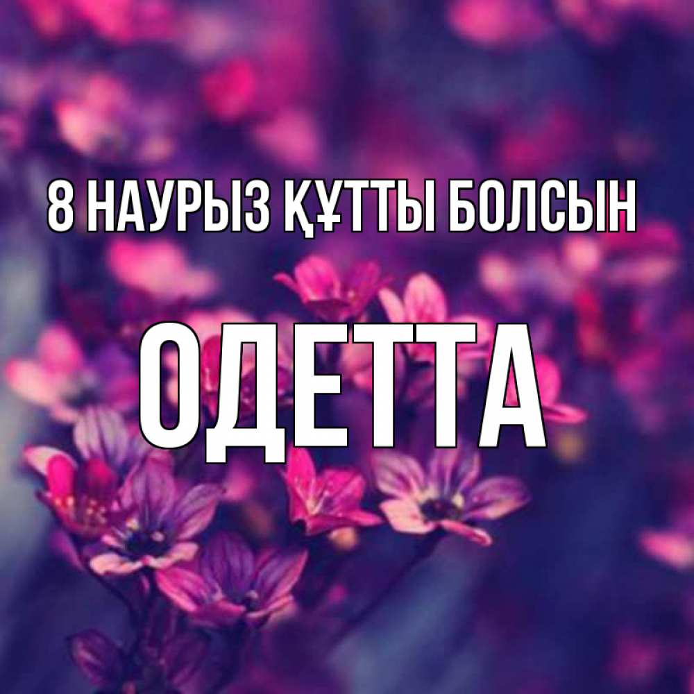 Күн сайын ашық хат с именем, Одетта 8 наурыз құтты болсын небольшие цветы 1 Онлайн тегін жүктеп алу тілектері бар керемет карта 
