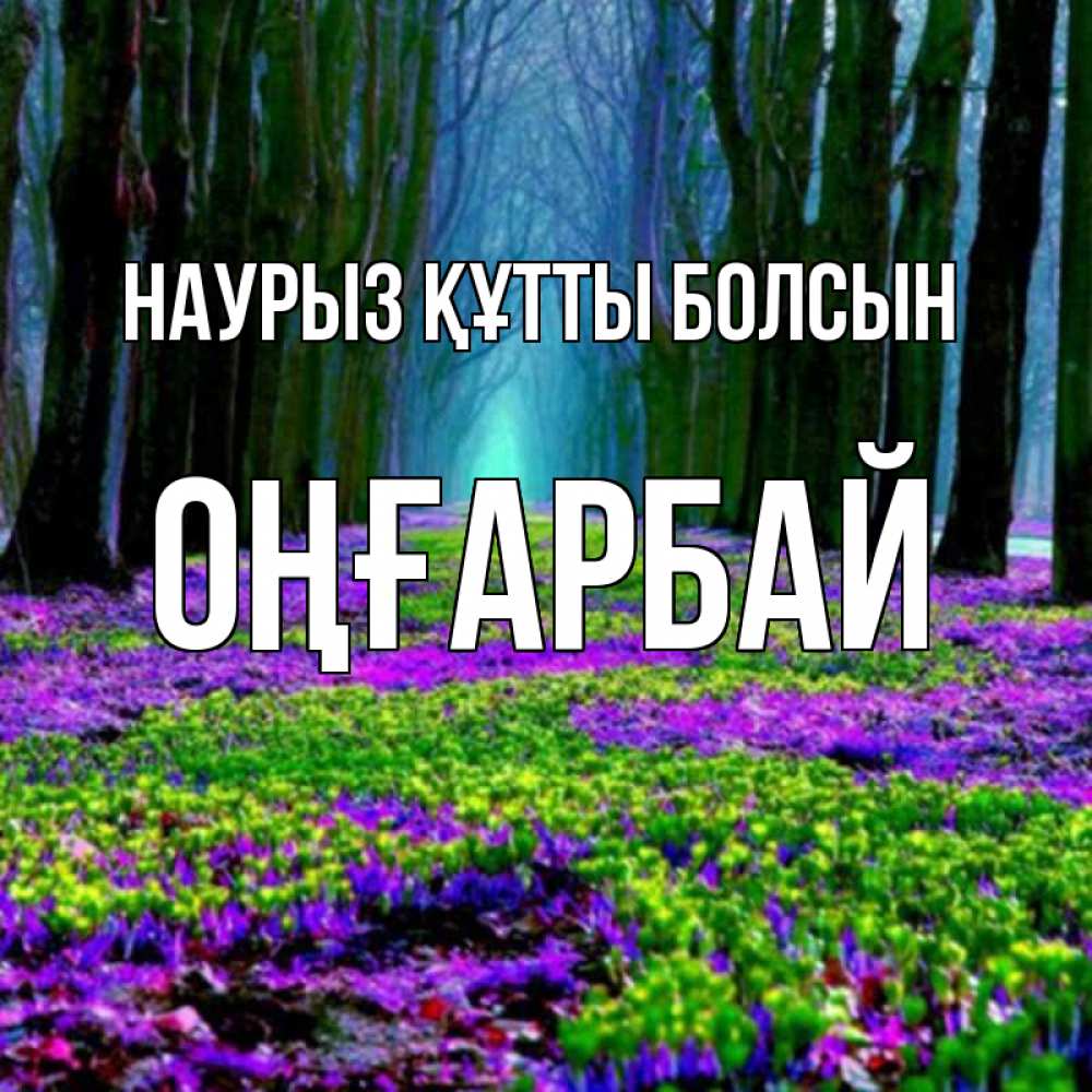 Күн сайын ашық хат с именем, ОҢҒАРБАЙ Наурыз құтты болсын фиолетовые цветы в лесу 1 Онлайн тегін жүктеп алу тілектері бар керемет карта 