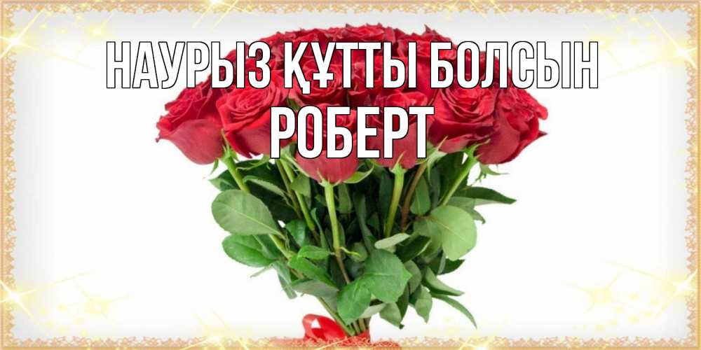 Күн сайын ашық хат с именем, Роберт Наурыз құтты болсын самый огромный букет для милых дам Онлайн тегін жүктеп алу тілектері бар керемет карта 