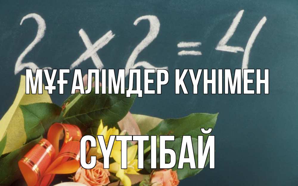 Күн сайын ашық хат с именем, СҮТТІБАЙ Мұғалімдер күнімен с днем учителя Онлайн тегін жүктеп алу тілектері бар керемет карта 
