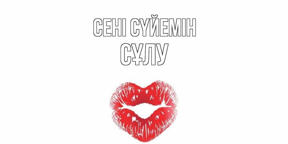 Күн сайын ашық хат с именем, СҰЛУ Сені сүйемін поцелуй Онлайн тегін жүктеп алу тілектері бар керемет карта 