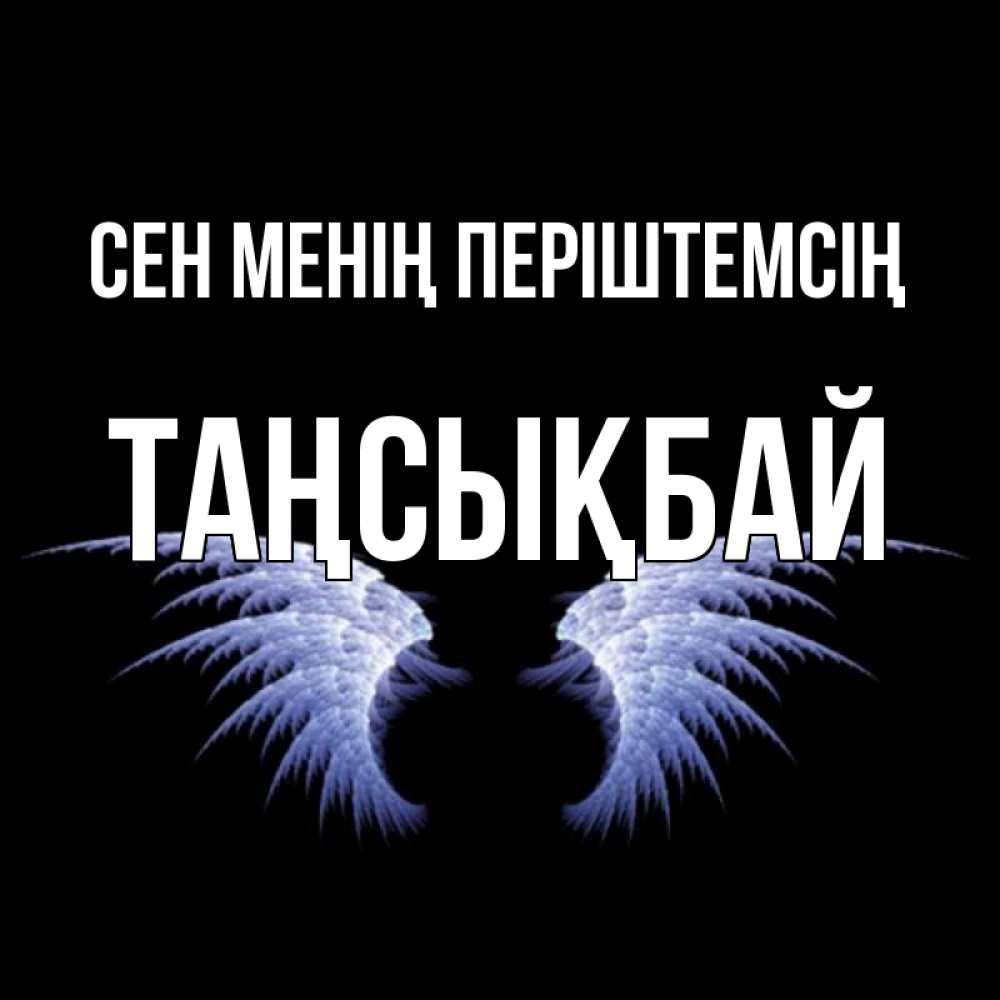 Күн сайын ашық хат с именем, ТАҢСЫҚБАЙ Сен менің періштемсің ангельские крылья на черном фоне Онлайн тегін жүктеп алу тілектері бар керемет карта 