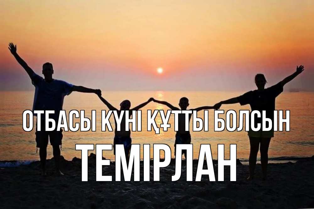 Күн сайын ашық хат с именем, ТЕМІРЛАН отбасы күні құтты болсын мама, папа, дети, дочка,сын, море, пляж, закат Онлайн тегін жүктеп алу тілектері бар керемет карта 
