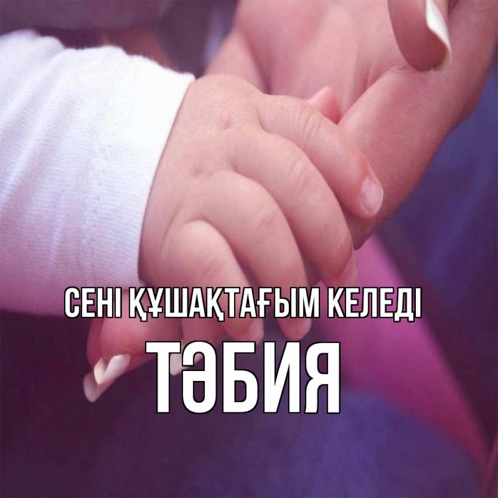 Күн сайын ашық хат с именем, ТӘБИЯ сені құшақтағым келеді мама с ребенком Онлайн тегін жүктеп алу тілектері бар керемет карта 