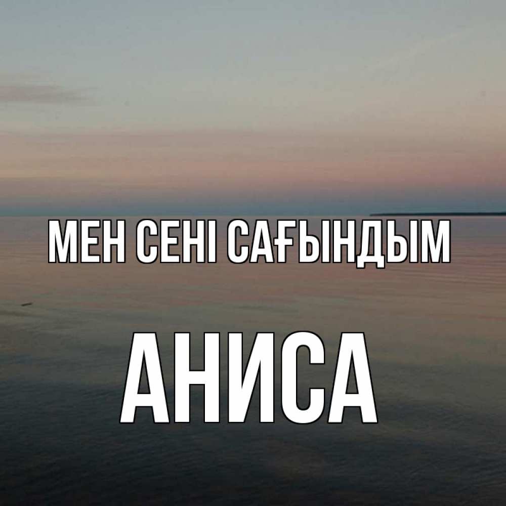 Күн сайын ашық хат с именем, АНИСА Мен сені сағындым пусто Онлайн тегін жүктеп алу тілектері бар керемет карта 
