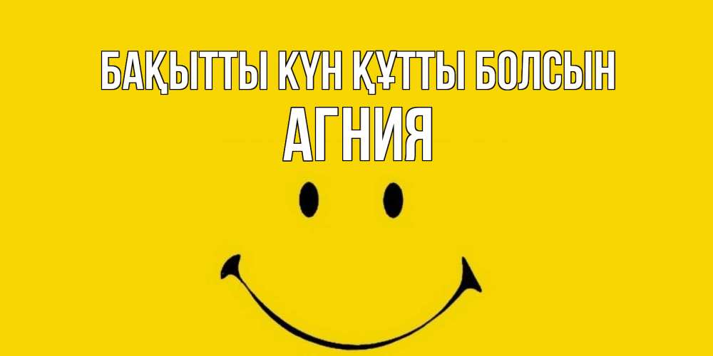 Күн сайын ашық хат с именем, Агния Бақытты күн құтты болсын радость и улыбка Онлайн тегін жүктеп алу тілектері бар керемет карта 