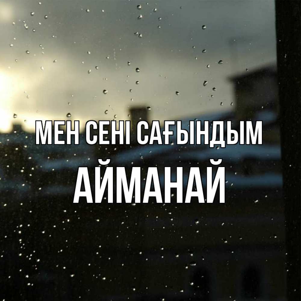 Күн сайын ашық хат с именем, Айманай Мен сені сағындым капли на стекле Онлайн тегін жүктеп алу тілектері бар керемет карта 