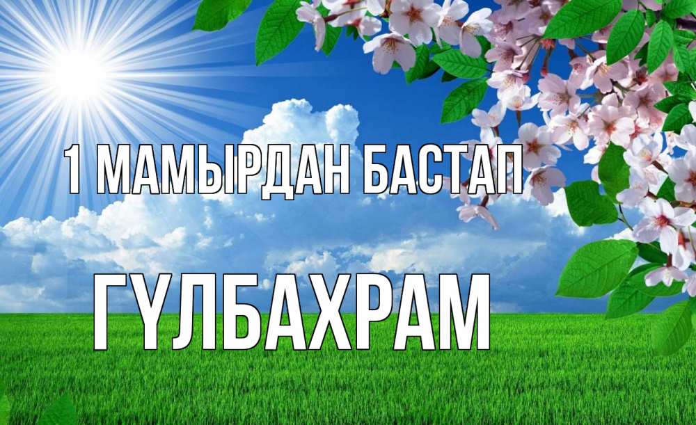 Күн сайын ашық хат с именем, ГҮЛБАХРАМ 1 мамырдан бастап С 1 мая Онлайн тегін жүктеп алу тілектері бар керемет карта 