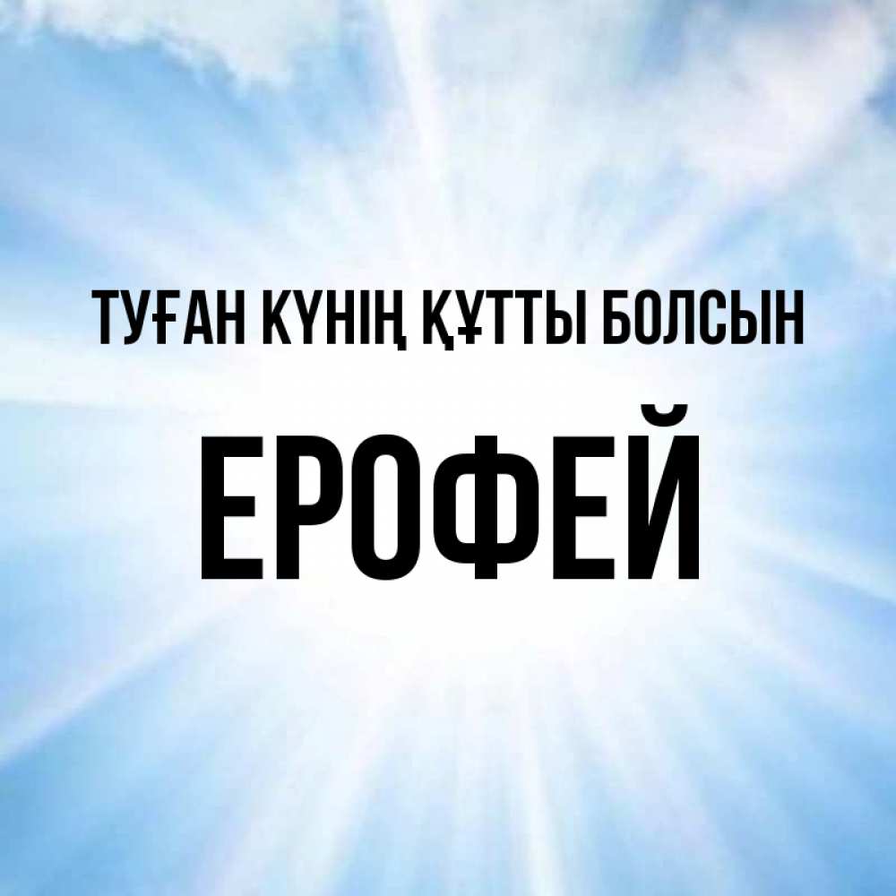 Күн сайын ашық хат с именем, Ерофей Туған күнің құтты болсын свет небесный Онлайн тегін жүктеп алу тілектері бар керемет карта 