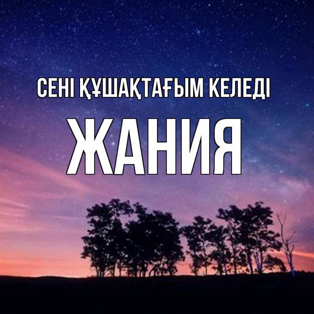 Күн сайын ашық хат с именем, ЖАНИЯ сені құшақтағым келеді силуэты деревьев Онлайн тегін жүктеп алу тілектері бар керемет карта 