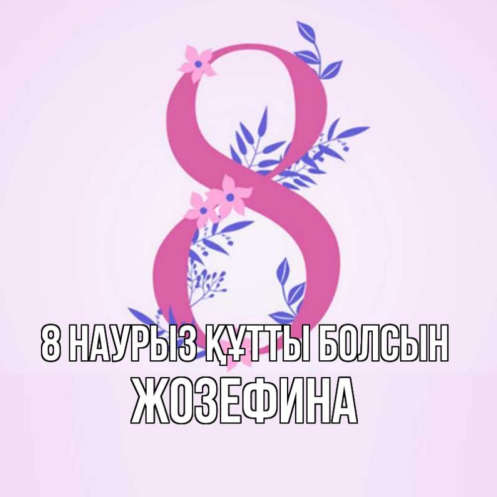 Күн сайын ашық хат с именем, Жозефина 8 наурыз құтты болсын международный женский день Онлайн тегін жүктеп алу тілектері бар керемет карта 