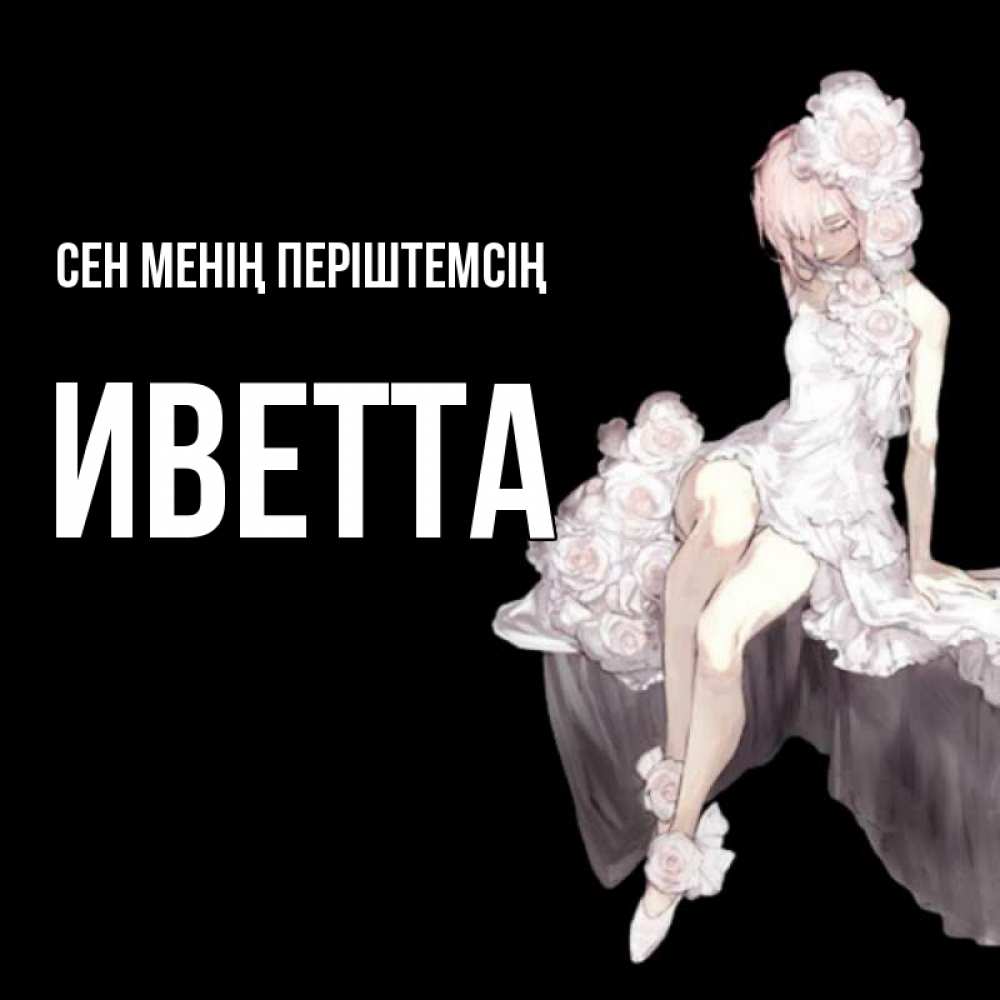 Күн сайын ашық хат с именем, Иветта Сен менің періштемсің девушка в стиле аниме как ангел Онлайн тегін жүктеп алу тілектері бар керемет карта 