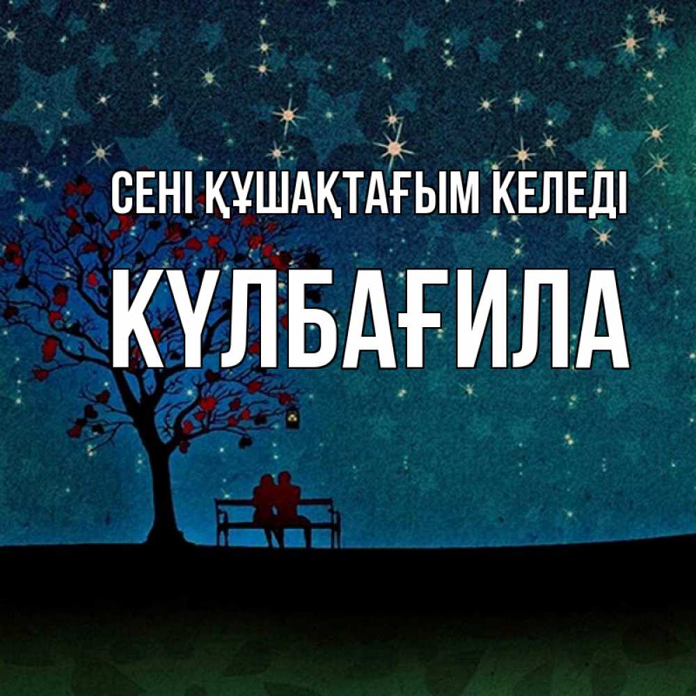 Күн сайын ашық хат с именем, КҮЛБАҒИЛА сені құшақтағым келеді много звезд Онлайн тегін жүктеп алу тілектері бар керемет карта 